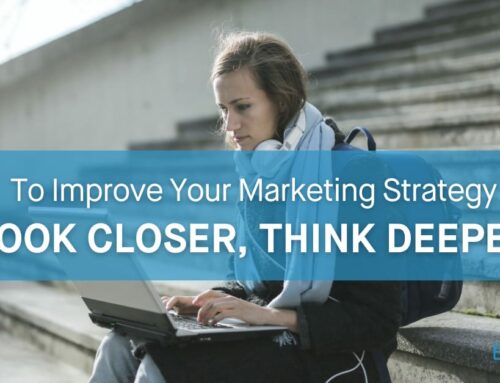 To Improve Your Marketing Strategy, Look Closer, Think Deeper