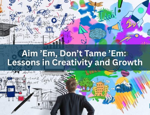 Aim ’Em, Don’t Tame ’Em: Lessons in Creativity and Growth